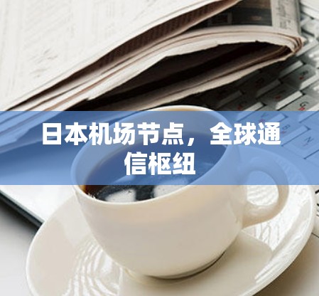 日本机场节点，全球通信枢纽