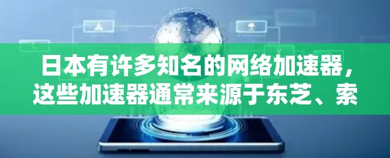 日本有许多知名的网络加速器，这些加速器通常来源于东芝、索尼、富士康等公司，它们在加速网络流量方面表现良好，满足了不同用户的需求。以下是日本知名的网络加速器列表