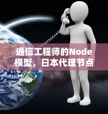 通信工程师的Node模型，日本代理节点的创新与发展