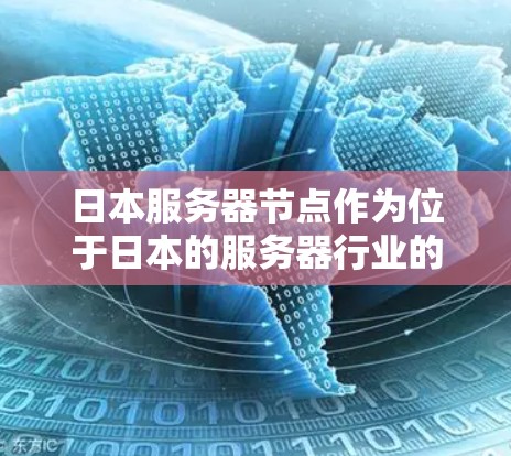 日本服务器节点作为位于日本的服务器行业的一部分，是一个多方面的复杂领域，其发展受多种因素的影响。以下是对日本服务器节点的详细分析