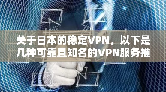 关于日本的稳定VPN，以下是几种可靠且知名的VPN服务推荐，帮助您更好地选择和使用