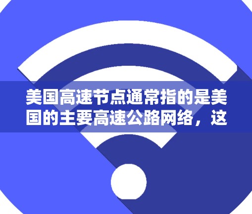 美国高速节点通常指的是美国的主要高速公路网络，这些节点是美国高速公路上的重要组成部分，连接了多个城市和地区。这些高速节点在交通、经济和历史中都扮演着重要的角色