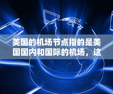 美国的机场节点指的是美国国内和国际的机场，这些机场是美国的交通 hub 和旅游目的地。以下是一些主要的美国机场节点