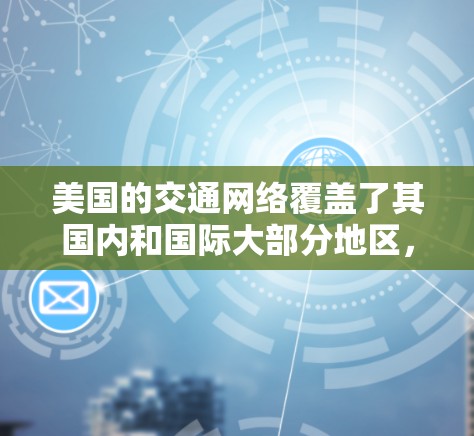 美国的交通网络覆盖了其国内和国际大部分地区，以下是关于美国海外线路的一些信息