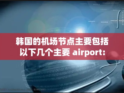 韩国的机场节点主要包括以下几个主要 airport:
