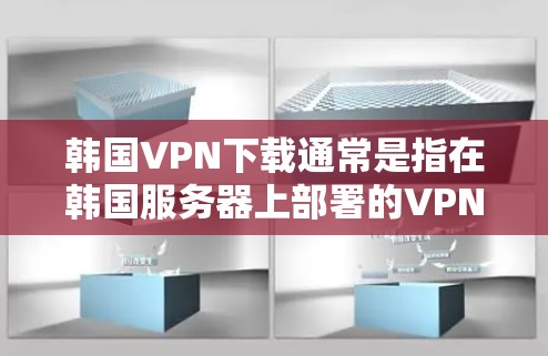 韩国VPN下载通常是指在韩国服务器上部署的VPN服务。以下是一些常见的韩国VPN下载方式和步骤，以及如何确保安全和隐私