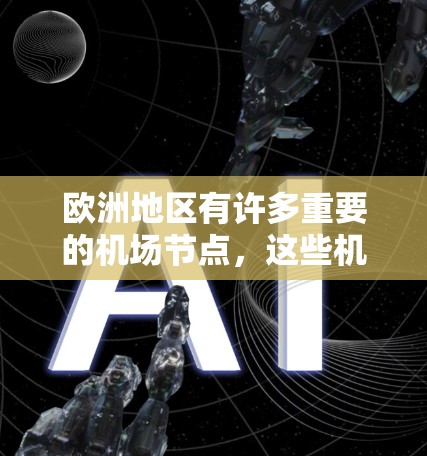 欧洲地区有许多重要的机场节点，这些机场是欧洲文化、历史和经济的重要组成部分。以下是一些主要的欧洲机场节点