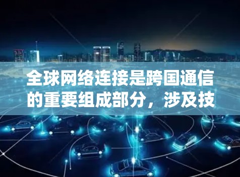 全球网络连接是跨国通信的重要组成部分，涉及技术、法律、文化等多个方面。它通过统一的网络基础设施和多边协议，如IPN，允许不同国家和组织共享资源。以下是对其重要性、实施过程、成效以及挑战的详细分析