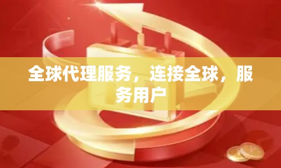 全球代理服务，连接全球，服务用户