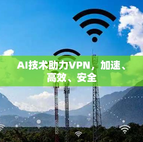 AI技术助力VPN，加速、高效、安全