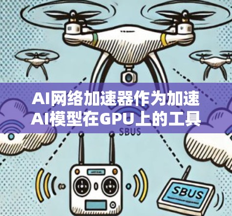 AI网络加速器作为加速AI模型在GPU上的工具，以其高效的速度和强大的性能，成为许多AI应用中不可或缺的硬件。以下是对其在不同方面的总结