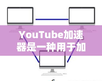 YouTube加速器是一种用于加速YouTube视频观看体验的软件工具。它可以帮助用户在YouTube上上传视频后，更快地观看和下载视频内容。以下是关于YouTube加速器的一些基本信息和使用指南