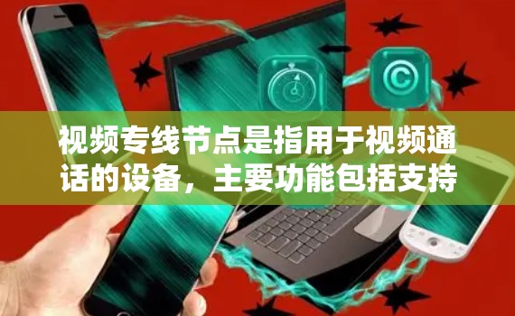 视频专线节点是指用于视频通话的设备，主要功能包括支持视频通话、端口连接和安全配置。以下是对视频专线节点的详细说明