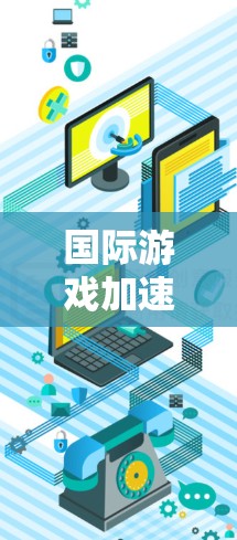 国际游戏加速器是一种帮助用户快速获取和分享国际游戏软件的工具。以下是详细介绍