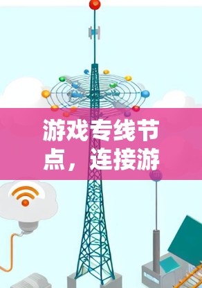游戏专线节点，连接游戏与服务器的桥梁