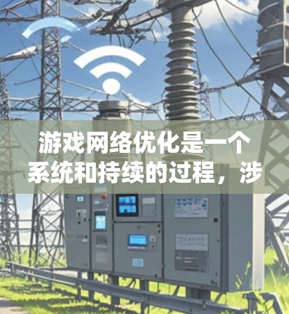 游戏网络优化是一个系统和持续的过程,涉及多个步骤以确保游戏环境的稳定和性能。以下是对游戏网络优化的系统化总结,帮助您更好地实施这一过程 游戏网络优化是一个系统和持续的过程,涉及多个步骤以确保游戏环境的稳定和性能。以下是对游戏网络优化的系统化总结,帮助您更好地实施这一过程