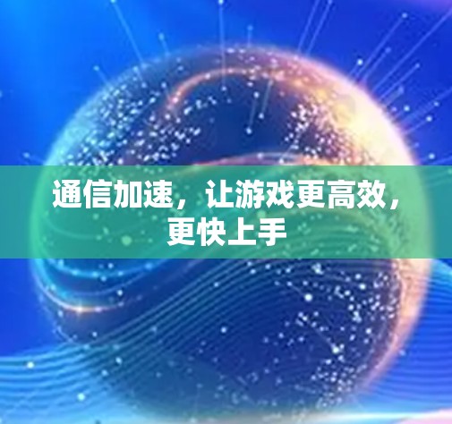通信加速，让游戏更高效，更快上手