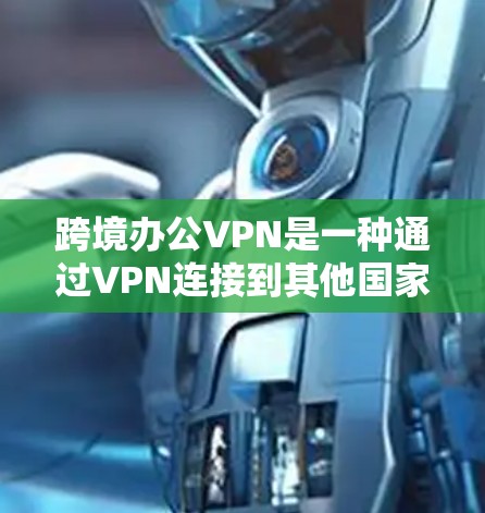 跨境办公VPN是一种通过VPN连接到其他国家网络的软件,用于远程协作、视频会议、文件传输等领域。它通常用于跨国公司、远程团队或需要跨文化协作的工作环境 跨境办公VPN是一种通过VPN连接到其他国家网络的软件,用于远程协作、视频会议、文件传输等领域。它通常用于跨国公司、远程团队或需要跨文化协作的工作环境