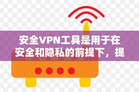 安全VPN工具是用于在安全和隐私的前提下，提供VPN连接的工具。以下是一些常见的安全VPN工具及其特点