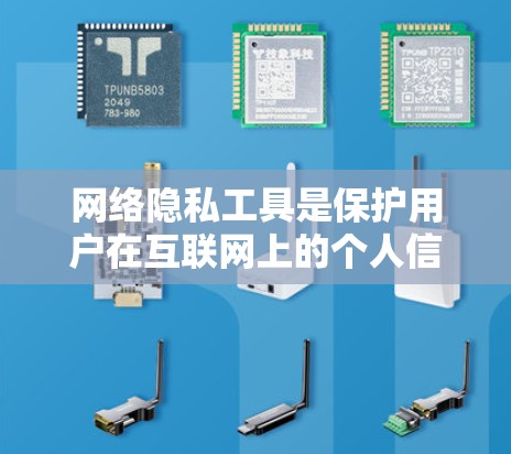 网络隐私工具是保护用户在互联网上的个人信息和数据不被非法使用的重要手段。这些工具帮助用户在使用互联网时，防止数据泄露和访问，保护个人隐私。以下是几个常用的网络隐私工具及其功能