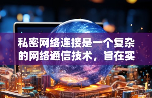私密网络连接是一个复杂的网络通信技术，旨在实现秘密数据传输和通信，以保护个人隐私。以下是对私密网络连接的详细分析和总结