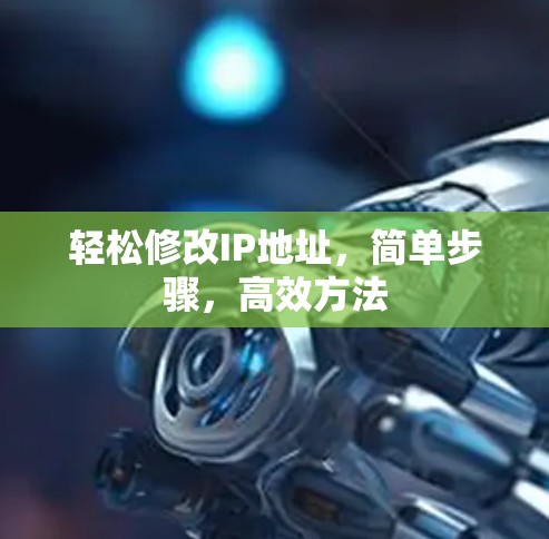 轻松修改IP地址，简单步骤，高效方法
