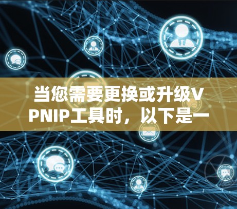 当您需要更换或升级VPNIP工具时，以下是一些实用的步骤和建议