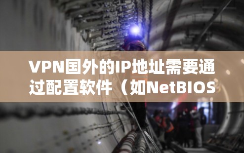 VPN国外的IP地址需要通过配置软件（如NetBIOS或Windows Subnet）来管理。以下是一些常见的方法