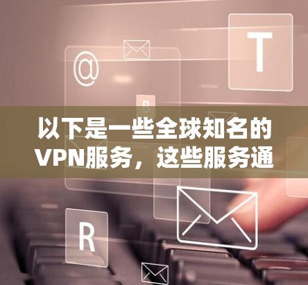 以下是一些全球知名的VPN服务，这些服务通常提供国际化的IP节点