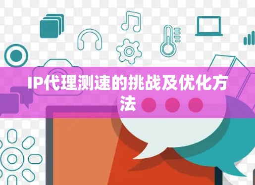 IP代理测速的挑战及优化方法