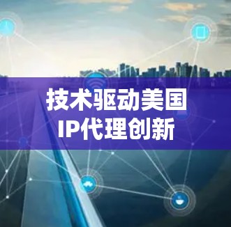 技术驱动美国IP代理创新