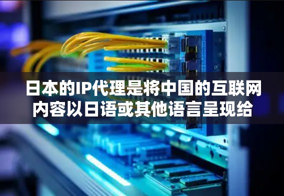 日本的IP代理是将中国的互联网内容以日语或其他语言呈现给日本用户的服务。以下是对日本主要的IP代理公司的详细介绍