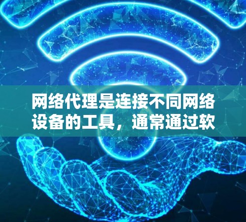 网络代理是连接不同网络设备的工具，通常通过软件自动管理，无需手动管理。以下是网络代理购买的详细步骤和考虑因素