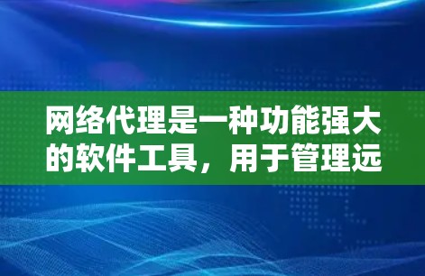 网络代理是一种功能强大的软件工具，用于管理远程计算机的网络服务。以下是网络代理的详细步骤和功能