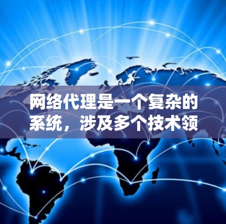 网络代理是一个复杂的系统，涉及多个技术领域。以下是对网络代理的深入总结