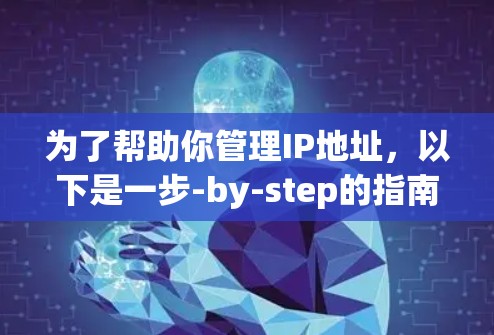 为了帮助你管理IP地址，以下是一步-by-step的指南，涵盖关键步骤和建议
