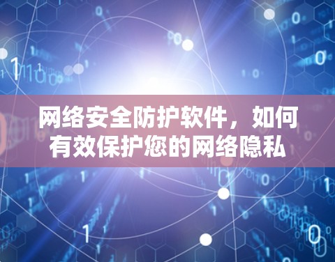 网络安全防护软件，如何有效保护您的网络隐私