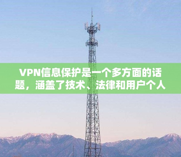 VPN信息保护是一个多方面的话题，涵盖了技术、法律和用户个人隐私等多个层面。以下是对VPN信息保护的详细总结和建议