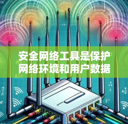 安全网络工具是保护网络环境和用户数据的安全措施。以下是一些常见的安全网络工具