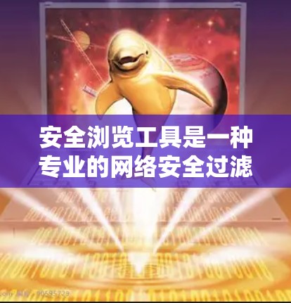 安全浏览工具是一种专业的网络安全过滤工具，旨在帮助用户安全访问网站，减少被恶意软件侵扰的风险。以下是对该工具的详细分析和建议