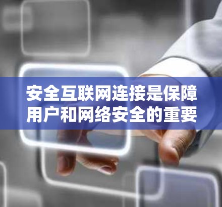 安全互联网连接是保障用户和网络安全的重要组成部分，它通过多种措施保护用户和设备免受网络攻击和不良信息的影响。以下是一些关键点，帮助您更好地理解和维护安全互联网连接