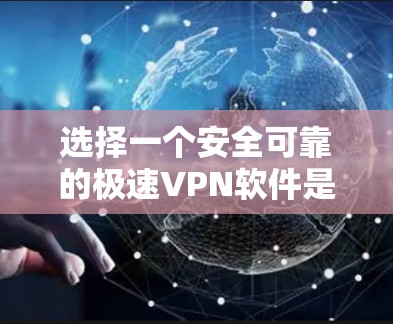 选择一个安全可靠的极速VPN软件是非常重要的，以确保你在访问国外网站时的安全和隐私。以下是一些关键点，帮助你做出明智的选择