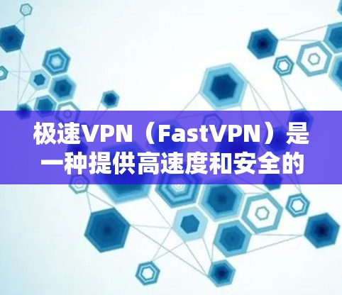 极速VPN（FastVPN）是一种提供高速度和安全的VPN服务工具。如果你正在寻找一种快速且可靠的VPN服务，极速VPN可能是你的好选择。以下是一些关于极速VPN的详细介绍