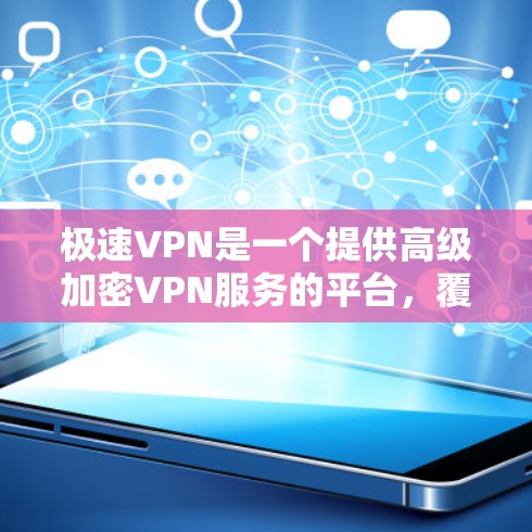 极速VPN是一个提供高级加密VPN服务的平台，覆盖了多国和地区。以下是关于极速VPN的详细信息