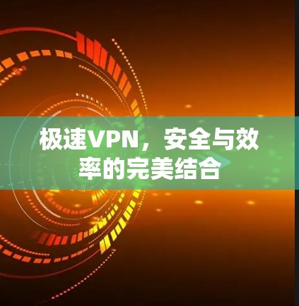 极速VPN，安全与效率的完美结合