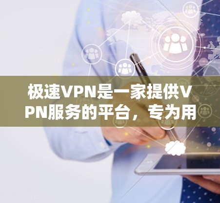 极速VPN是一家提供VPN服务的平台，专为用户打造安全、便捷的网络连接体验。以下是一些关于极速VPN的详细介绍
