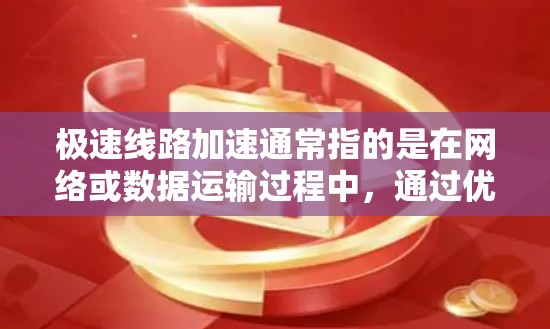 极速线路加速通常指的是在网络或数据运输过程中，通过优化配置、调整参数或使用特定工具，使数据传输速度达到极高速度的场景。以下是一些可能的解释和解决方案
