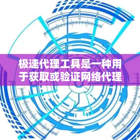 极速代理工具是一种用于获取或验证网络代理信息的软件。以下是一些常见的工具及其特点