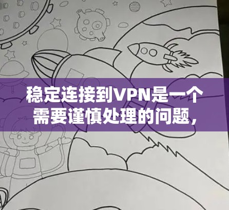 稳定连接到VPN是一个需要谨慎处理的问题，以下是一步步的建议