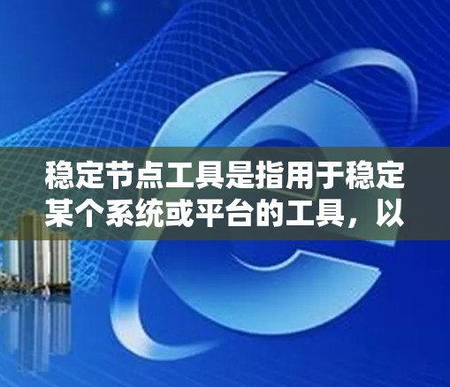 稳定节点工具是指用于稳定某个系统或平台的工具，以确保其运行稳定、可靠或符合预期。这些工具通常用于计算机科学、金融、工程等领域，以稳定或优化系统的性能和稳定性。以下是对几种可能的稳定节点工具的详细介绍